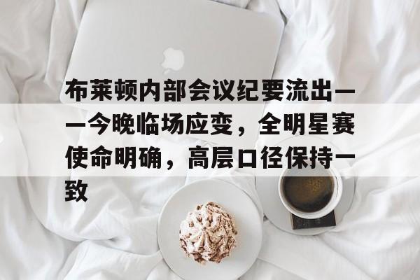 欧宝体育官网登录-布莱顿内部会议纪要流出——今晚临场应变，全明星赛使命明确，高层口径保持一致