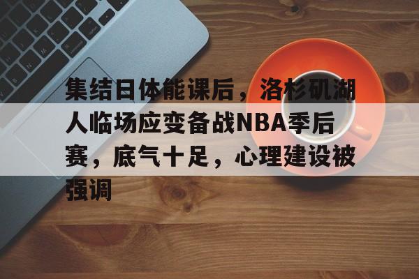 欧宝体育官网-集结日体能课后，洛杉矶湖人临场应变备战NBA季后赛，底气十足，心理建设被强调
